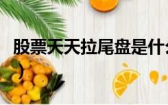 股票天天拉尾盘是什么意思（尾盘是什么意思）