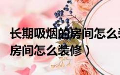 长期吸烟的房间怎么装修效果图（长期吸烟的房间怎么装修）