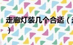 走廊灯装几个合适（走廊灯安装什么灯比较好）