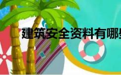 建筑安全资料有哪些（建筑安全资料）