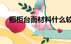 橱柜台面材料什么较好（橱柜台面材料）