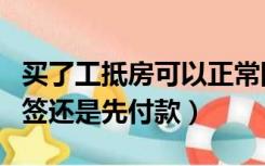 买了工抵房可以正常网签吗（购买工抵房先网签还是先付款）
