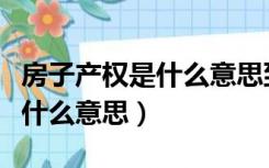 房子产权是什么意思到期怎么样（房子产权是什么意思）