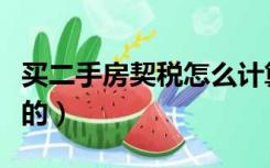 买二手房契税怎么计算（买二手房契税怎么算的）