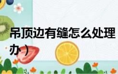 吊顶边有缝怎么处理（装修房子房顶有缝怎么办）