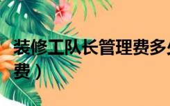 装修工队长管理费多少个点（装修工长怎么收费）