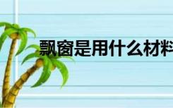 飘窗是用什么材料做的（飘窗材料）