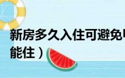 新房多久入住可避免甲醛（新装修的房子多久能住）