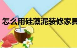怎么用硅藻泥装修家具（怎么用硅藻泥装修）