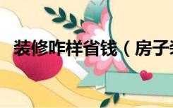 装修咋样省钱（房子装修怎么省钱质量好）