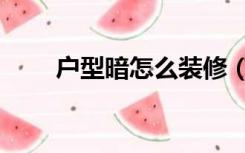 户型暗怎么装修（一楼暗怎么装修）