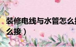 装修电线与水管怎么接的（装修电线与水管怎么接）