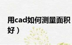 用cad如何测量面积（cad怎么测量面积比较好）