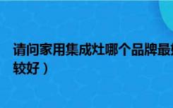 请问家用集成灶哪个品牌最好（家庭用的集成灶什么品牌比较好）