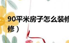 90平米房子怎么装修好（90平米房子怎么装修）