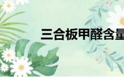 三合板甲醛含量高吗（三合板）