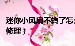 迷你小风扇不转了怎么修理（风扇不转了怎么修理）