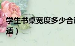 学生书桌宽度多少合适（学生书桌尺寸多少合适）