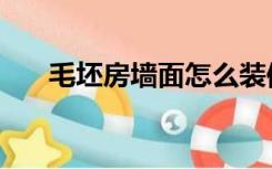 毛坯房墙面怎么装修（墙面怎么装修）