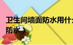 卫生间墙面防水用什么材料最好（卫生间墙面防水）