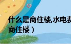 什么是商住楼,水电费高于住宅楼吗（什么是商住楼）