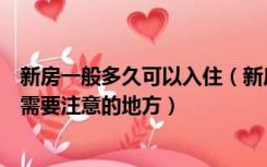 新房一般多久可以入住（新房多久可以入住新房入住有哪些需要注意的地方）