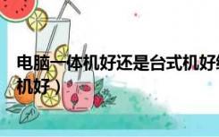 电脑一体机好还是台式机好缝纫机（电脑一体机好还是台式机好）