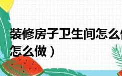 装修房子卫生间怎么做地暖（装修房子卫生间怎么做）