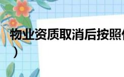 物业资质取消后按照什么标准收费（物业资质）