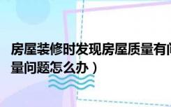 房屋装修时发现房屋质量有问题,可以（装修导致的楼房的质量问题怎么办）