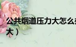 公共烟道压力大怎么办（公共烟道压力几层较大）