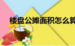 楼盘公摊面积怎么算（公摊面积怎么算）