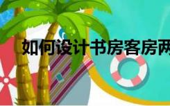 如何设计书房客房两用（如何设计书房）