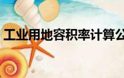 工业用地容积率计算公式（工业用地容积率）