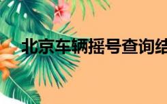 北京车辆摇号查询结果（摇号查询结果）