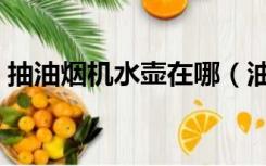 抽油烟机水壶在哪（油烟机的水壶装在哪里）