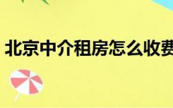 北京中介租房怎么收费（中介租房怎么收费）