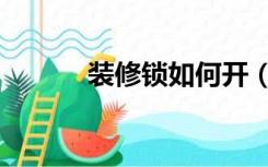 装修锁如何开（怎么开装修锁）