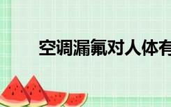 空调漏氟对人体有害吗（空调漏氟）