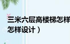 三米六层高楼梯怎样设计（3.6米高楼层楼梯怎样设计）