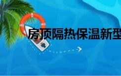 房顶隔热保温新型材料（房顶隔热）