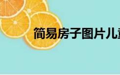 简易房子图片儿童画（简易房子）