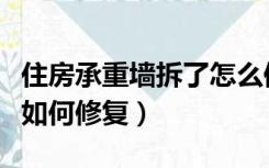 住房承重墙拆了怎么修复（误拆承重墙后应该如何修复）