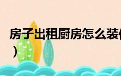 房子出租厨房怎么装修（出租房厨房怎么装修）