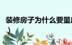 装修房子为什么要量房（装修公司为什么量房）
