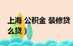 上海 公积金 装修贷（上海公积金贷款装修怎么贷）