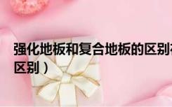 强化地板和复合地板的区别在哪里（强化地板和复合地板的区别）