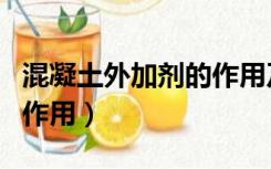 混凝土外加剂的作用及类型（混凝土外加剂的作用）