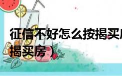 征信不好怎么按揭买房买车（征信不好怎么按揭买房）