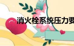 消火栓系统压力要求（消火栓系统）